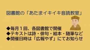 図書館の「あたまイキイキ音読教室」◆毎月1回、各図書館で開催 ◆テキストは詩・俳句・絵本・随筆など ◆開催日時は「広報やず」にてお知らせ